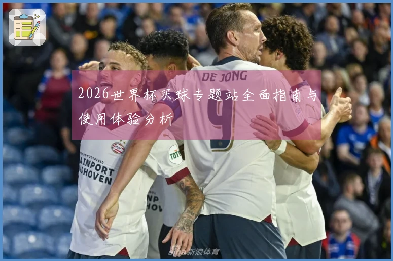 2026世界杯买球专题站全面指南与使用体验分析