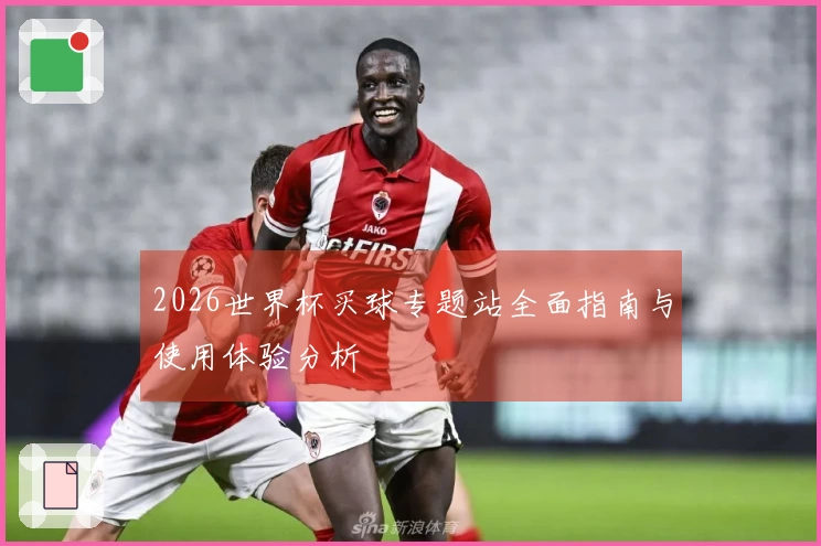 2026世界杯买球专题站全面指南与使用体验分析