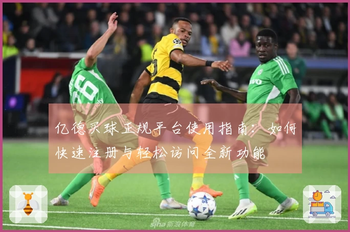 亿德买球正规平台使用指南：如何快速注册与轻松访问全新功能