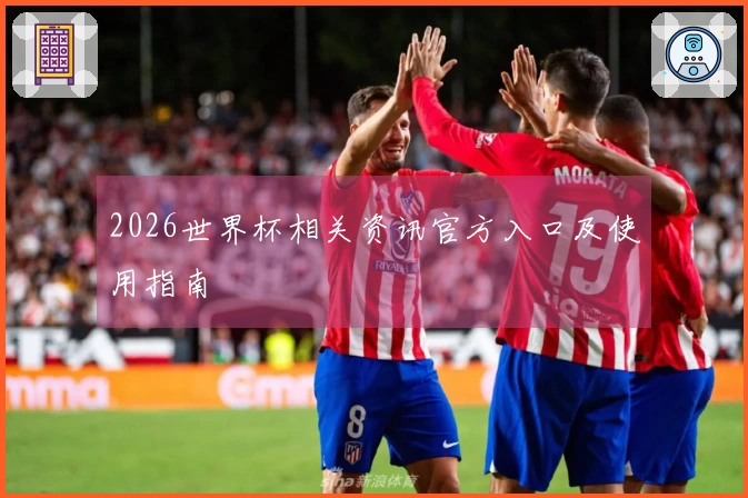 2026世界杯相关资讯官方入口及使用指南