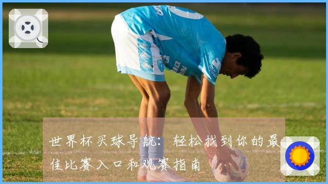 世界杯买球导航：轻松找到你的最佳比赛入口和观赛指南