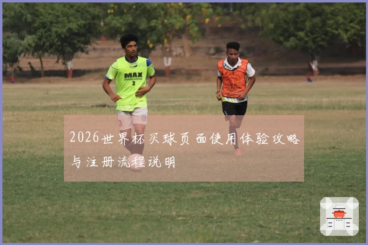 2026世界杯买球页面使用体验攻略与注册流程说明