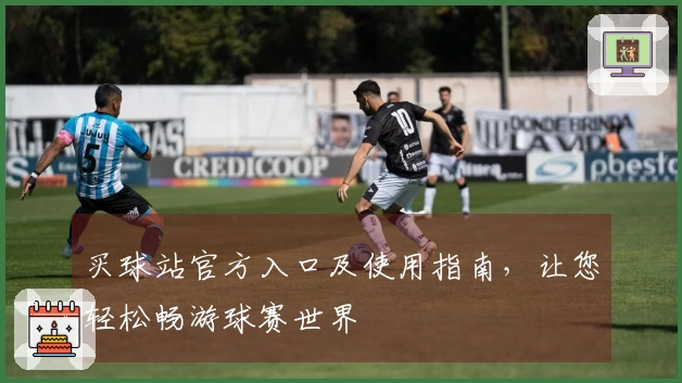 买球站官方入口及使用指南，让您轻松畅游球赛世界