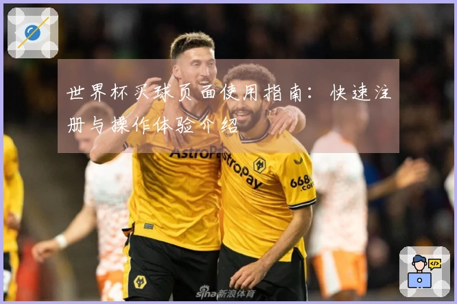 世界杯买球页面使用指南：快速注册与操作体验介绍