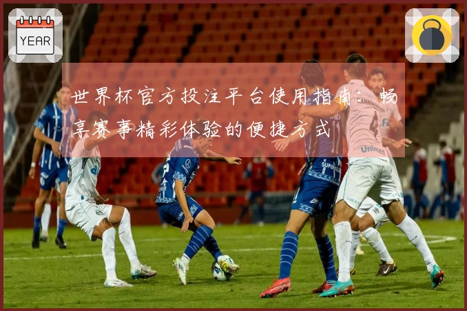 世界杯官方投注平台使用指南：畅享赛事精彩体验的便捷方式