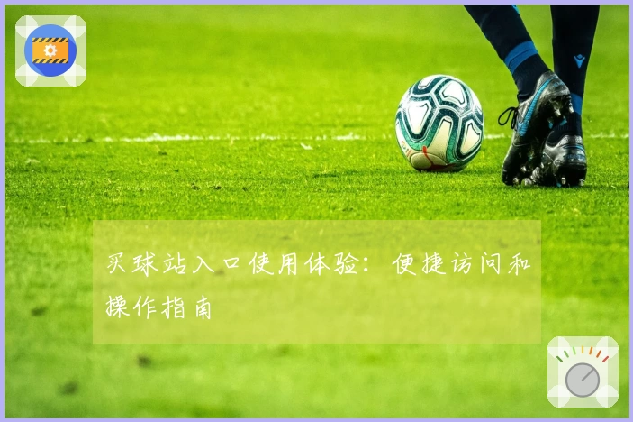 买球站入口使用体验：便捷访问和操作指南